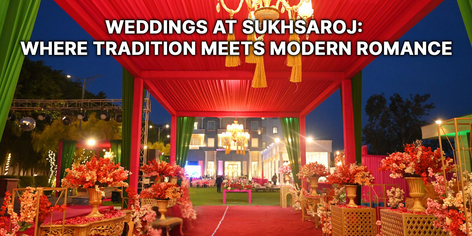 Weddings at SukhSaroj-Where Tradition Meets Modern Romance